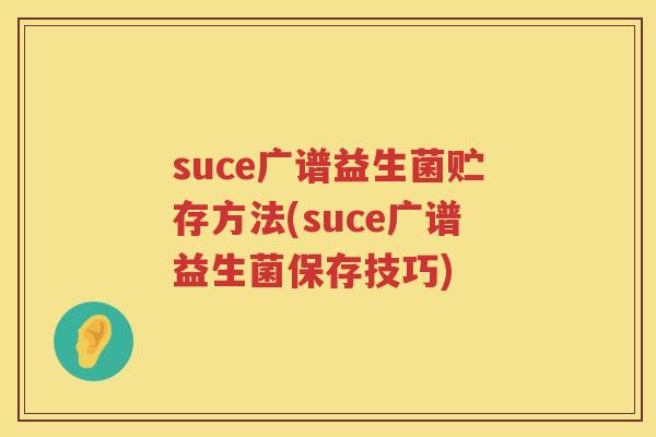 suce广谱益生菌贮存方法(suce广谱益生菌保存技巧)