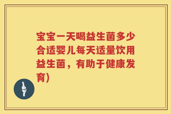 宝宝一天喝益生菌多少合适婴儿每天适量饮用益生菌，有助于健康发育)