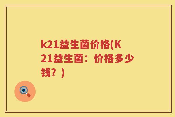k21益生菌价格(K21益生菌：价格多少钱？)