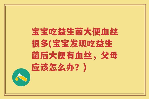 宝宝吃益生菌大便丝很多(宝宝发现吃益生菌后大便有丝,父母应该怎么办?) 宝宝吃益生菌大便丝很多(宝宝发现吃益生菌后大便有丝,父母应该怎么办?)