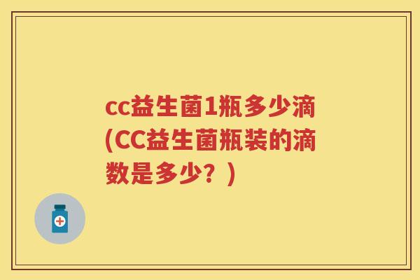 cc益生菌1瓶多少滴(CC益生菌瓶装的滴数是多少?) cc益生菌1瓶多少滴(CC益生菌瓶装的滴数是多少?)