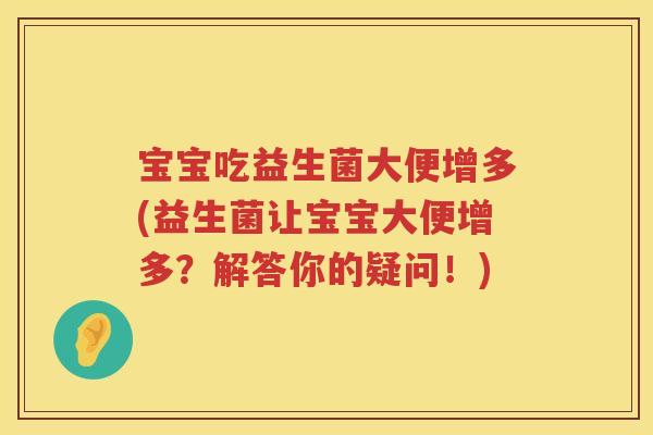 宝宝吃益生菌大便增多(益生菌让宝宝大便增多？解答你的疑问！)