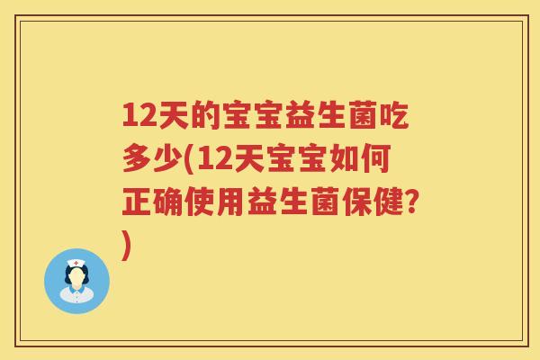 12天的宝宝益生菌吃多少(12天宝宝如何正确使用益生菌保健？)