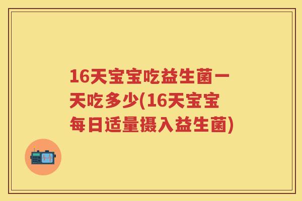 16天宝宝吃益生菌一天吃多少(16天宝宝每日适量摄入益生菌) 16天宝宝吃益生菌一天吃多少(16天宝宝每日适量摄入益生菌)