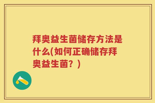 拜奥益生菌储存方法是什么(如何正确储存拜奥益生菌?) 拜奥益生菌储存方法是什么(如何正确储存拜奥益生菌?)