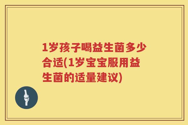 1岁孩子喝益生菌多少合适(1岁宝宝服用益生菌的适量建议) 1岁孩子喝益生菌多少合适(1岁宝宝服用益生菌的适量建议)