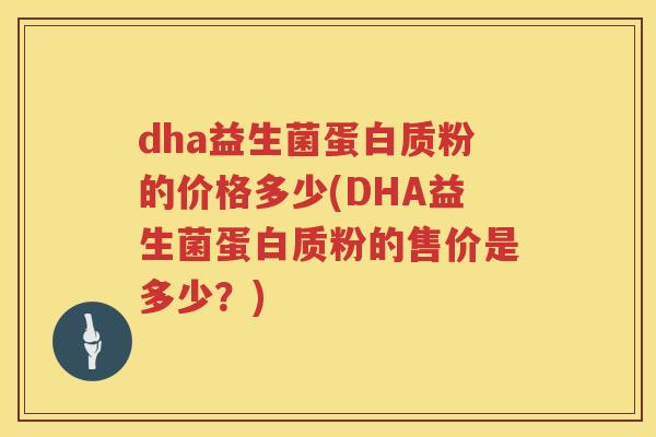 dha益生菌蛋白质粉的价格多少(DHA益生菌蛋白质粉的售价是多少？)