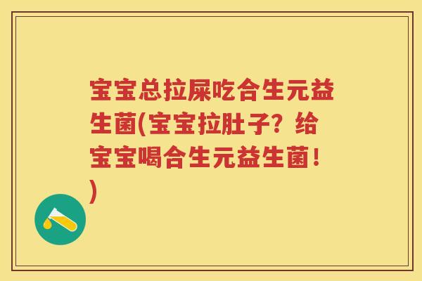 宝宝总拉屎吃合生元益生菌(宝宝拉肚子?给宝宝喝合生元益生菌!) 宝宝总拉屎吃合生元益生菌(宝宝拉肚子?给宝宝喝合生元益生菌!)