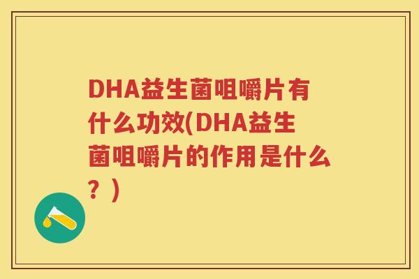 DHA益生菌咀嚼片有什么功效(DHA益生菌咀嚼片的作用是什么？)