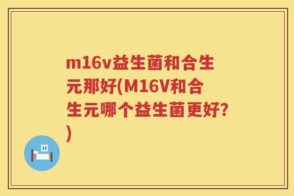 m16v益生菌和合生元那好(M16V和合生元哪个益生菌更好？)