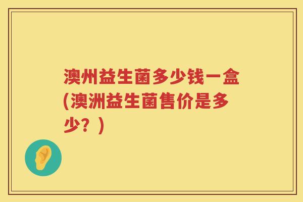 澳州益生菌多少钱一盒(澳洲益生菌售价是多少？)
