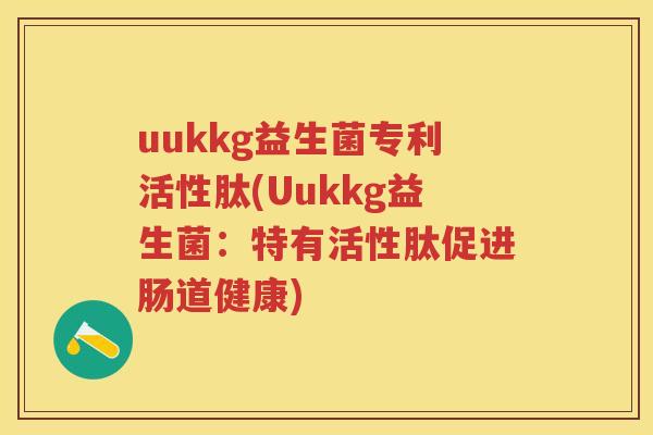 uukkg益生菌专利活性肽(Uukkg益生菌:特有活性肽促进肠道健康) uukkg益生菌专利活性肽(Uukkg益生菌:特有活性肽促进肠道健康)