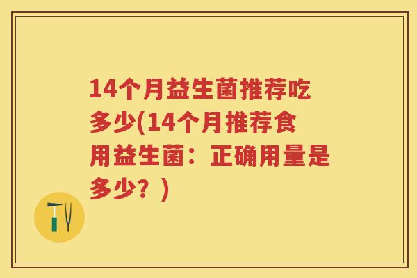 14个月益生菌推荐吃多少(14个月推荐食用益生菌：正确用量是多少？)