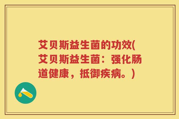 艾贝斯益生菌的功效(艾贝斯益生菌：强化肠道健康，抵御。)