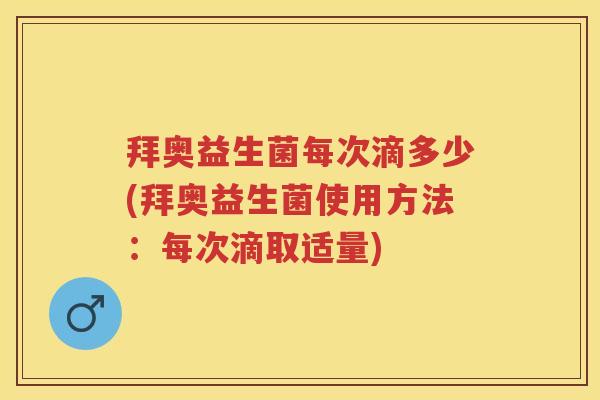 拜奥益生菌每次滴多少(拜奥益生菌使用方法：每次滴取适量)