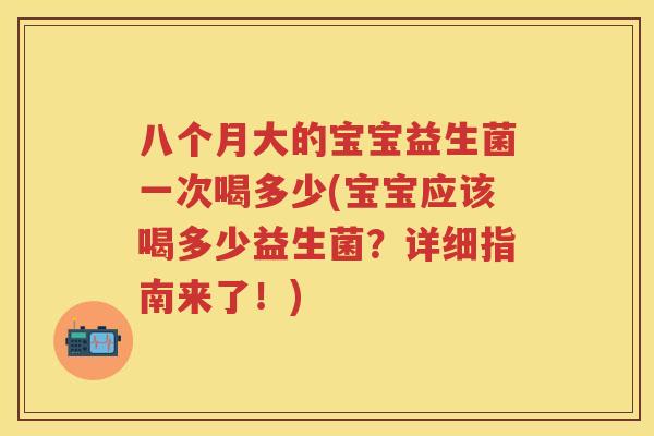 八个月大的宝宝益生菌一次喝多少(宝宝应该喝多少益生菌？详细指南来了！)