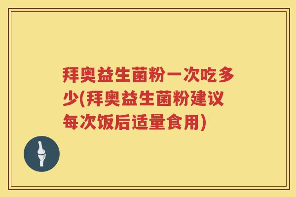 拜奥益生菌粉一次吃多少(拜奥益生菌粉建议每次饭后适量食用) 拜奥益生菌粉一次吃多少(拜奥益生菌粉建议每次饭后适量食用)