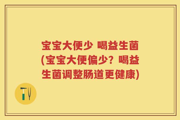 宝宝大便少 喝益生菌(宝宝大便偏少？喝益生菌调整肠道更健康)