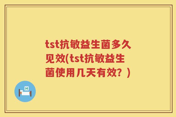 tst抗敏益生菌多久见效(tst抗敏益生菌使用几天有效？)