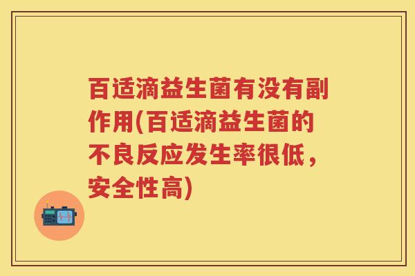 百适滴益生菌有没有副作用(百适滴益生菌的不良反应发生率很低,安全性高) 百适滴益生菌有没有副作用(百适滴益生菌的不良反应发生率很低,安全性高)