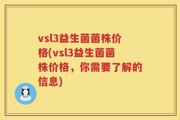 vsl3益生菌菌株价格(vsl3益生菌菌株价格，你需要了解的信息)