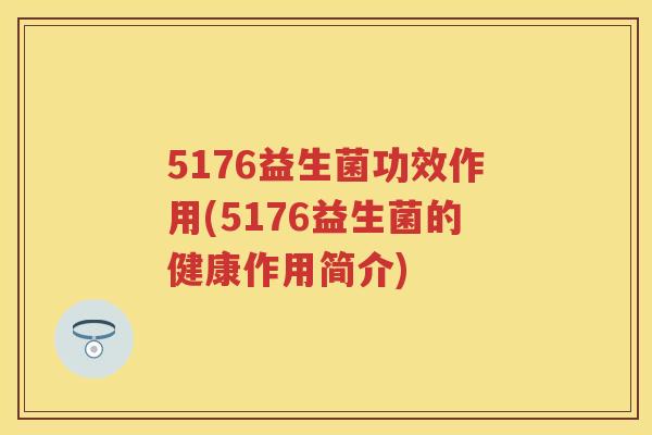 5176益生菌功效作用(5176益生菌的健康作用简介)
