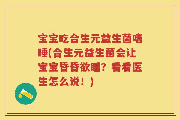 宝宝吃合生元益生菌嗜睡(合生元益生菌会让宝宝昏昏欲睡？看看医生怎么说！)