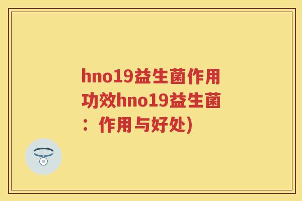 hno19益生菌作用功效hno19益生菌:作用与好处) hno19益生菌作用功效hno19益生菌:作用与好处)