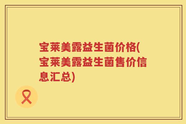 宝莱美露益生菌价格(宝莱美露益生菌售价信息汇总)
