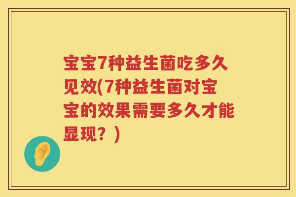 宝宝7种益生菌吃多久见效(7种益生菌对宝宝的效果需要多久才能显现?) 宝宝7种益生菌吃多久见效(7种益生菌对宝宝的效果需要多久才能显现?)