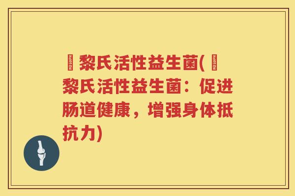 栢黎氏活性益生菌(栢黎氏活性益生菌:促进肠道健康,增强身体) 栢黎氏活性益生菌(栢黎氏活性益生菌:促进肠道健康,增强身体)