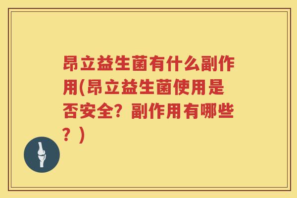 昂立益生菌有什么副作用(昂立益生菌使用是否安全？副作用有哪些？)