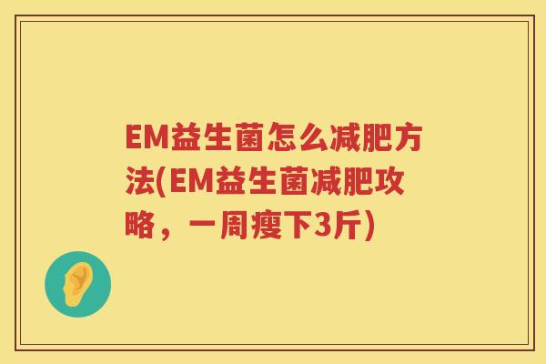 EM益生菌怎么方法(EM益生菌攻略,一周瘦下3斤) EM益生菌怎么方法(EM益生菌攻略,一周瘦下3斤)