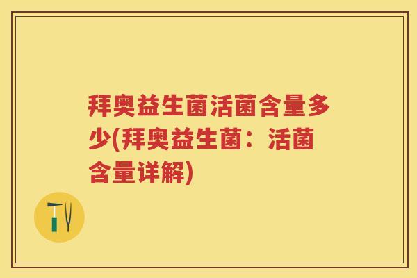 拜奥益生菌活菌含量多少(拜奥益生菌:活菌含量详解) 拜奥益生菌活菌含量多少(拜奥益生菌:活菌含量详解)