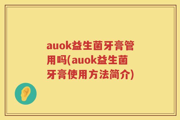 auok益生菌牙膏管用吗(auok益生菌牙膏使用方法简介) auok益生菌牙膏管用吗(auok益生菌牙膏使用方法简介)