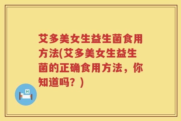 艾多美女生益生菌食用方法(艾多美女生益生菌的正确食用方法,你知道吗?) 艾多美女生益生菌食用方法(艾多美女生益生菌的正确食用方法,你知道吗?)