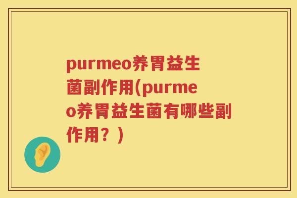purmeo养胃益生菌副作用(purmeo养胃益生菌有哪些副作用?) purmeo养胃益生菌副作用(purmeo养胃益生菌有哪些副作用?)