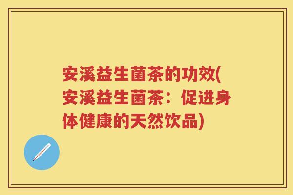 安溪益生菌茶的功效(安溪益生菌茶：促进身体健康的天然饮品)