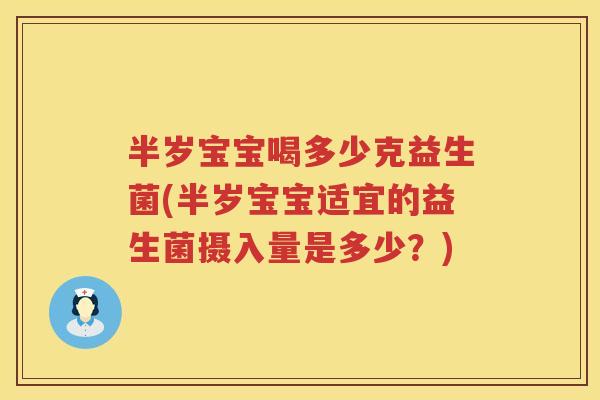 半岁宝宝喝多少克益生菌(半岁宝宝适宜的益生菌摄入量是多少?) 半岁宝宝喝多少克益生菌(半岁宝宝适宜的益生菌摄入量是多少?)