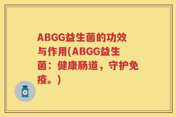 ABGG益生菌的功效与作用(ABGG益生菌:健康肠道,守护。) ABGG益生菌的功效与作用(ABGG益生菌:健康肠道,守护。)