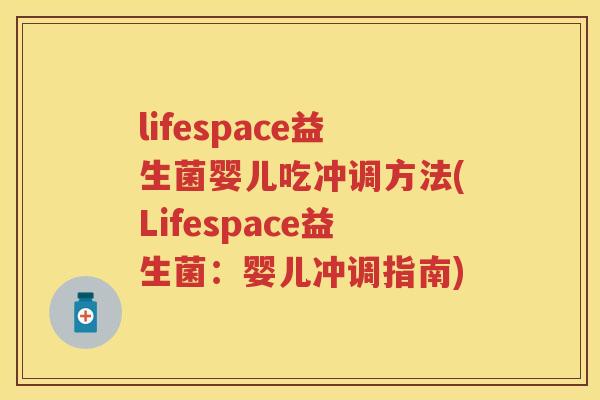 lifespace益生菌婴儿吃冲调方法(Lifespace益生菌:婴儿冲调指南) lifespace益生菌婴儿吃冲调方法(Lifespace益生菌:婴儿冲调指南)