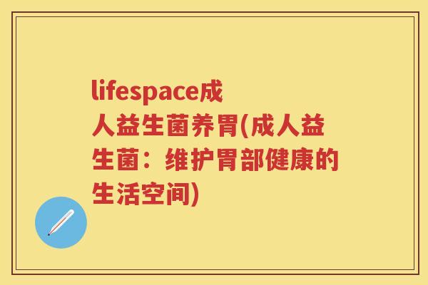 lifespace成人益生菌养胃(成人益生菌：维护胃部健康的生活空间)