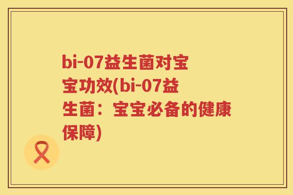 bi-07益生菌对宝宝功效(bi-07益生菌：宝宝必备的健康保障)