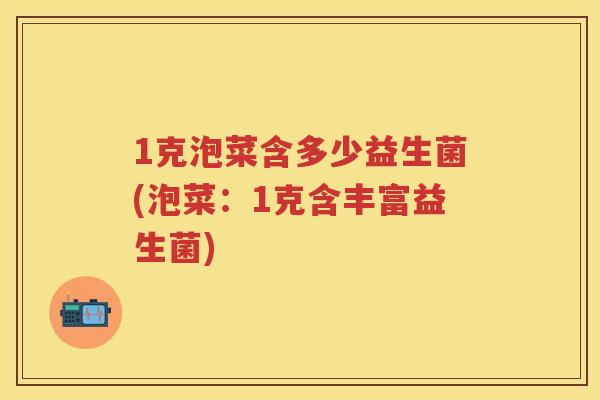 1克泡菜含多少益生菌(泡菜:1克含丰富益生菌) 1克泡菜含多少益生菌(泡菜:1克含丰富益生菌)