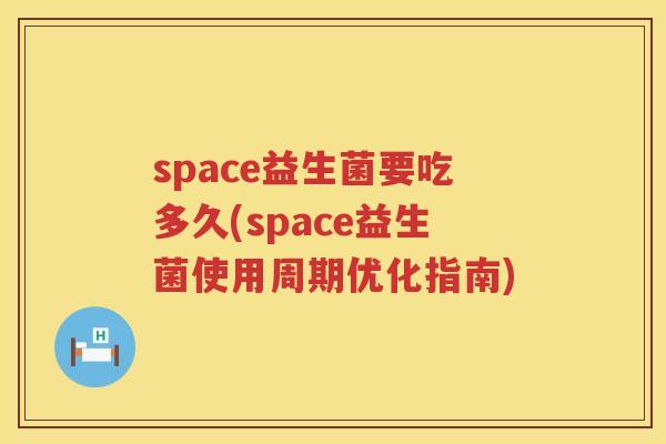 space益生菌要吃多久(space益生菌使用周期优化指南) space益生菌要吃多久(space益生菌使用周期优化指南)