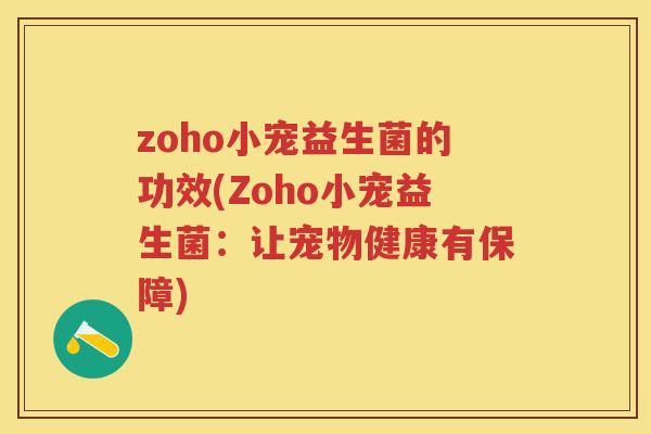 zoho小宠益生菌的功效(Zoho小宠益生菌：让宠物健康有保障)