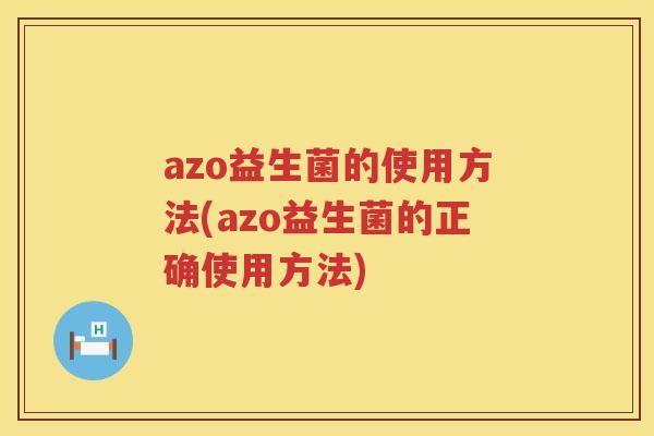 azo益生菌的使用方法(azo益生菌的正确使用方法) azo益生菌的使用方法(azo益生菌的正确使用方法)