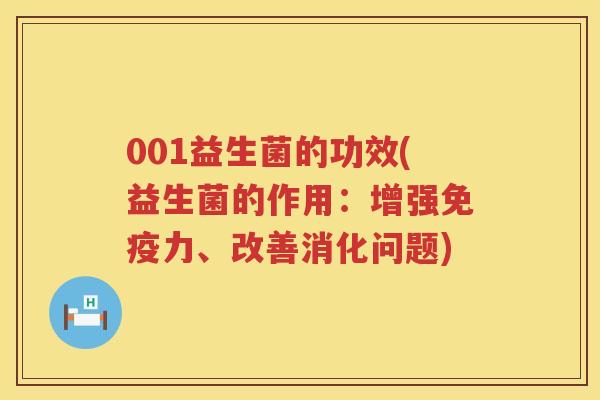 001益生菌的功效(益生菌的作用:增强力、改善消化问题) 001益生菌的功效(益生菌的作用:增强力、改善消化问题)