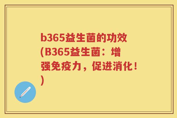 b365益生菌的功效(B365益生菌:增强力,促进消化!) b365益生菌的功效(B365益生菌:增强力,促进消化!)