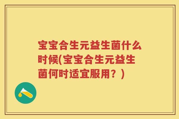 宝宝合生元益生菌什么时候(宝宝合生元益生菌何时适宜服用?) 宝宝合生元益生菌什么时候(宝宝合生元益生菌何时适宜服用?)
